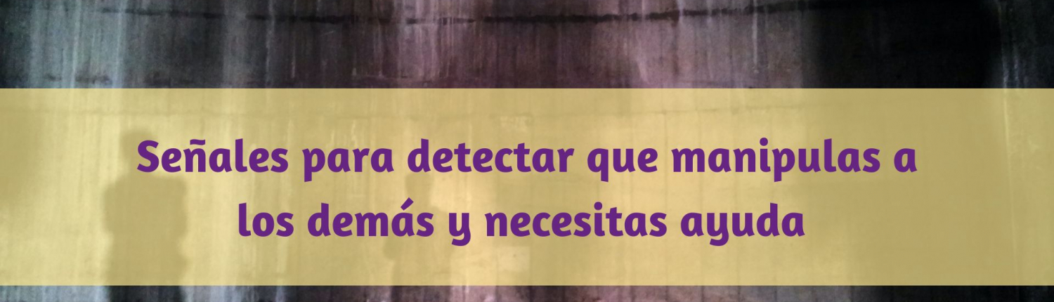 Señales para detectar que manipulas a los demás y necesitas ayuda
